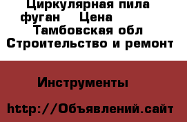Циркулярная пила, фуган. › Цена ­ 3 000 - Тамбовская обл. Строительство и ремонт » Инструменты   